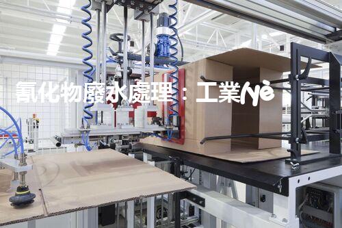 氰化物廢水處理：工業(yè)環(huán)保的終極挑戰(zhàn)？